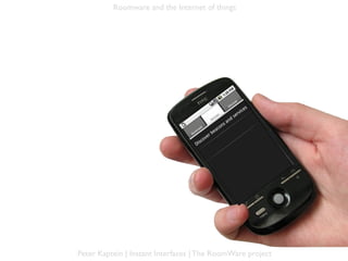 Roomware and the Internet of things




Peter Kaptein | Instant Interfaces | The RoomWare project
 