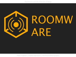 Roomware and the Internet of things




                  ROOMW
                  ARE

Peter Kaptein | Instant Interfaces | The RoomWare project
 