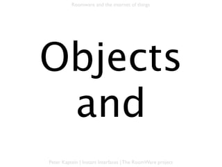 Roomware and the internet of things




Objects and
  places

Peter Kaptein | Instant Interfaces | The RoomWare project
 