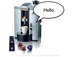 Roomware and the Internet of things




                                   Hello




Peter Kaptein | Instant Interfaces | The RoomWare project
 