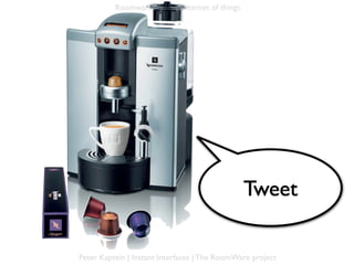 Roomware and the Internet of things




                                                Tweet

Peter Kaptein | Instant Interfaces | The RoomWare project
 