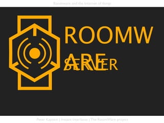 Roomware and the Internet of things




                ROOMW
                ARE
                SERVER


Peter Kaptein | Instant Interfaces | The RoomWare project
 