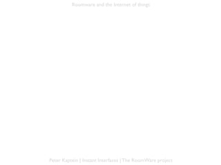 Roomware and the Internet of things




Peter Kaptein | Instant Interfaces | The RoomWare project
 