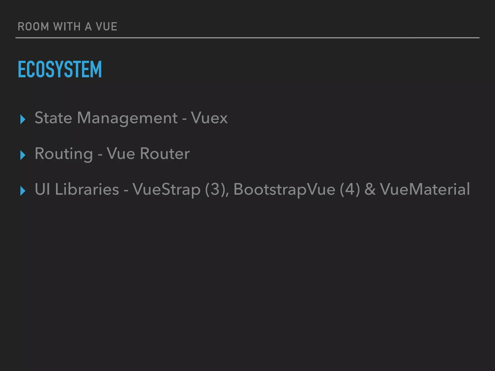 ROOM WITH A VUE
ECOSYSTEM
▸ State Management - Vuex
▸ Routing - Vue Router
▸ UI Libraries - VueStrap (3), BootstrapVue (4) & VueMaterial
 