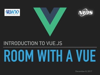 ROOM WITH A VUE
INTRODUCTION TO VUE.JS
December 8, 2017
 