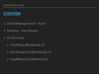 ROOM WITH A VUE
ECOSYSTEM
▸ State Management - Vuex
▸ Routing - Vue Router
▸ UI Libraries
▸ VueStrap (Bootstrap 3)
▸ BootstrapVue (Bootstrap 4)
▸ VueMaterial (Material UI)
 