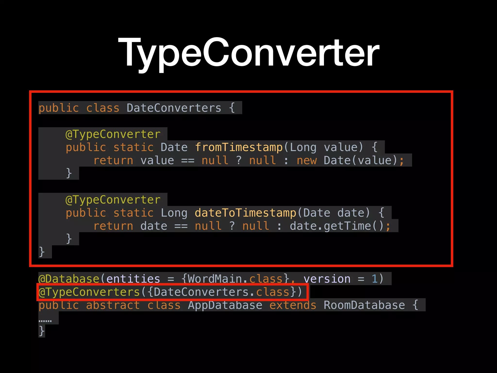 TypeConverter
public class DateConverters {
@TypeConverter
public static Date fromTimestamp(Long value) {
return value == null ? null : new Date(value);
}
@TypeConverter
public static Long dateToTimestamp(Date date) {
return date == null ? null : date.getTime();
}
}
@Database(entities = {WordMain.class}, version = 1)
@TypeConverters({DateConverters.class})
public abstract class AppDatabase extends RoomDatabase {
……
}
 