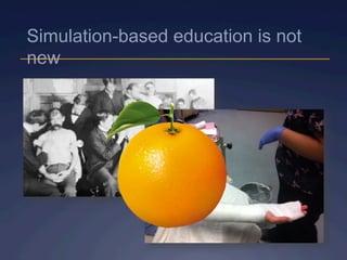 Simulation-based education is not
new
 