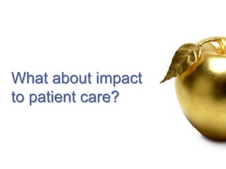 What about impact
to patient care?
 