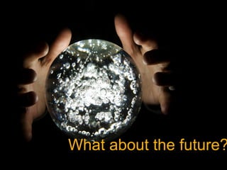 What about the future?
 