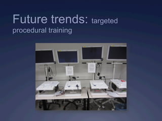Future trends: targeted
procedural training
 
