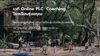 เวที Online PLC Coaching
โรงเรียนรุ่งอรุณ
โครงการครูเพื่อศิษย์ สร้างการเรียนรู้ระดับเชื่อมโยงออนไลน์
23 มิถุนายน 2563 เวลา 9.00-12.00 น.
Zoom meeting
 