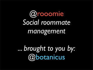 @rooomie
 Social roommate
  management

... brought to you by:
     @botanicus
 