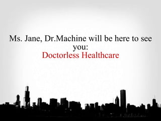 Ms. Jane, Dr.Machine will be here to see
you:
Doctorless Healthcare
 