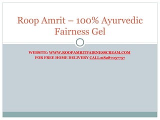 WEBSITE: WWW.ROOPAMRITFAIRNESSCREAM.COM
FOR FREE HOME DELIVERY CALL:08287057757
Roop Amrit – 100% Ayurvedic
Fairness Gel
 