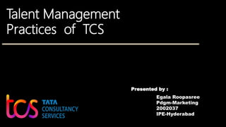 Egala Roopasree
Pdgm-Marketing
2002037
IPE-Hyderabad
Presented by :
Talent Management
Practices of TCS
 
