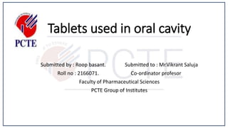 Tablets used in oral cavity
Submitted by : Roop basant. Submitted to : Mr.Vikrant Saluja
Roll no : 2166071. Co-ordinator profesor
Faculty of Pharmaceutical Sciences
PCTE Group of Institutes
 
