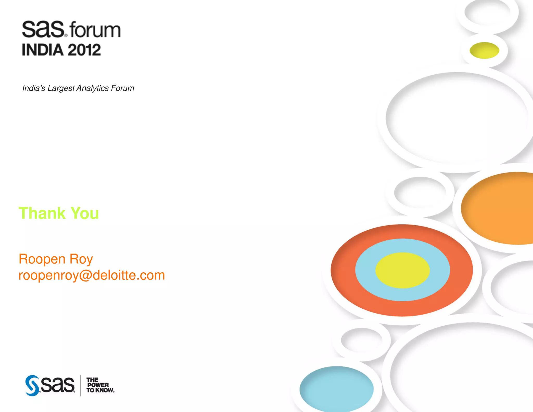 make connections • share ideas • be inspired
India’s Largest Analytics Forum




Thank You

Roopen Roy
roopenroy@deloitte.com




     Copyright © 2010, SAS Institute Inc. All rights reserved.
 