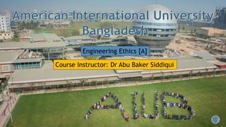 Engineering Ethics [A]
Course Instructor: Dr Abu Baker Siddiqui
 
