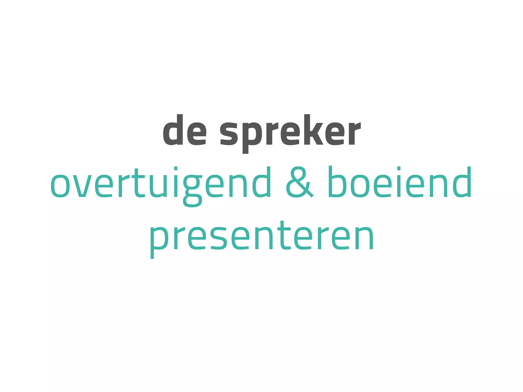 de spreker
overtuigend & boeiend
presenteren
 