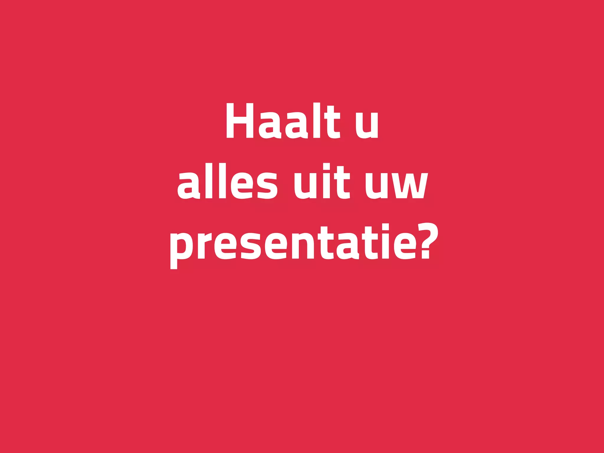 Haalt u
alles uit uw
presentatie?
 