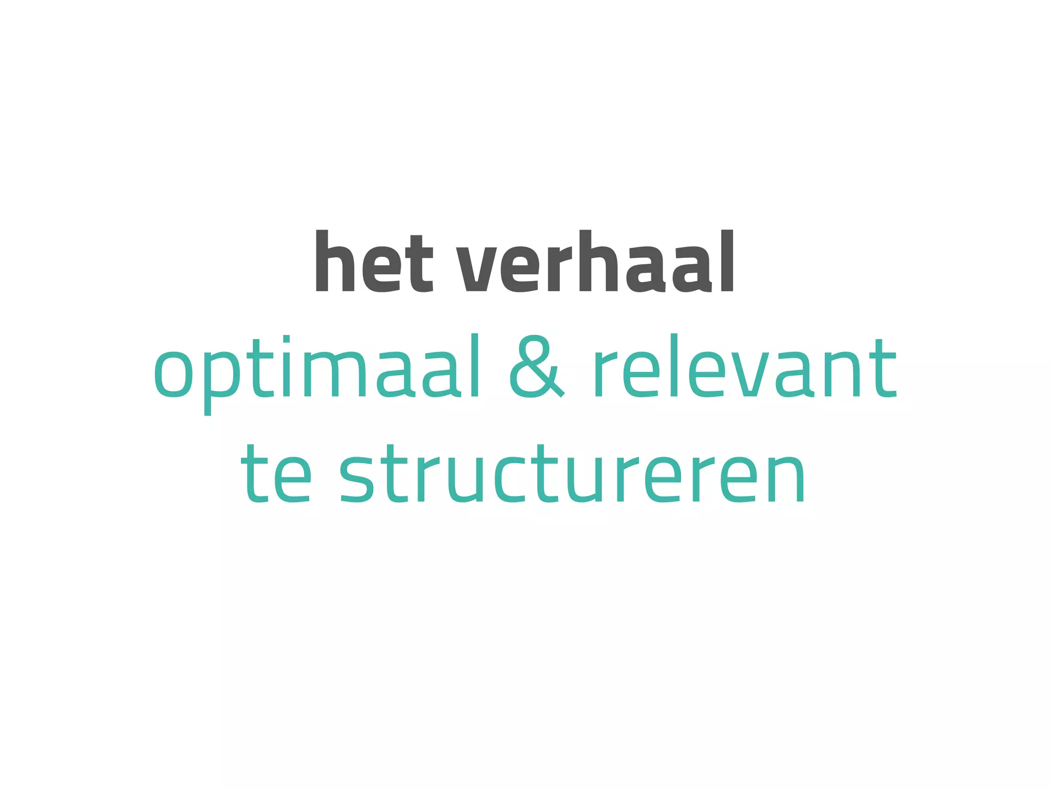 het verhaal
optimaal & relevant
te structureren
 