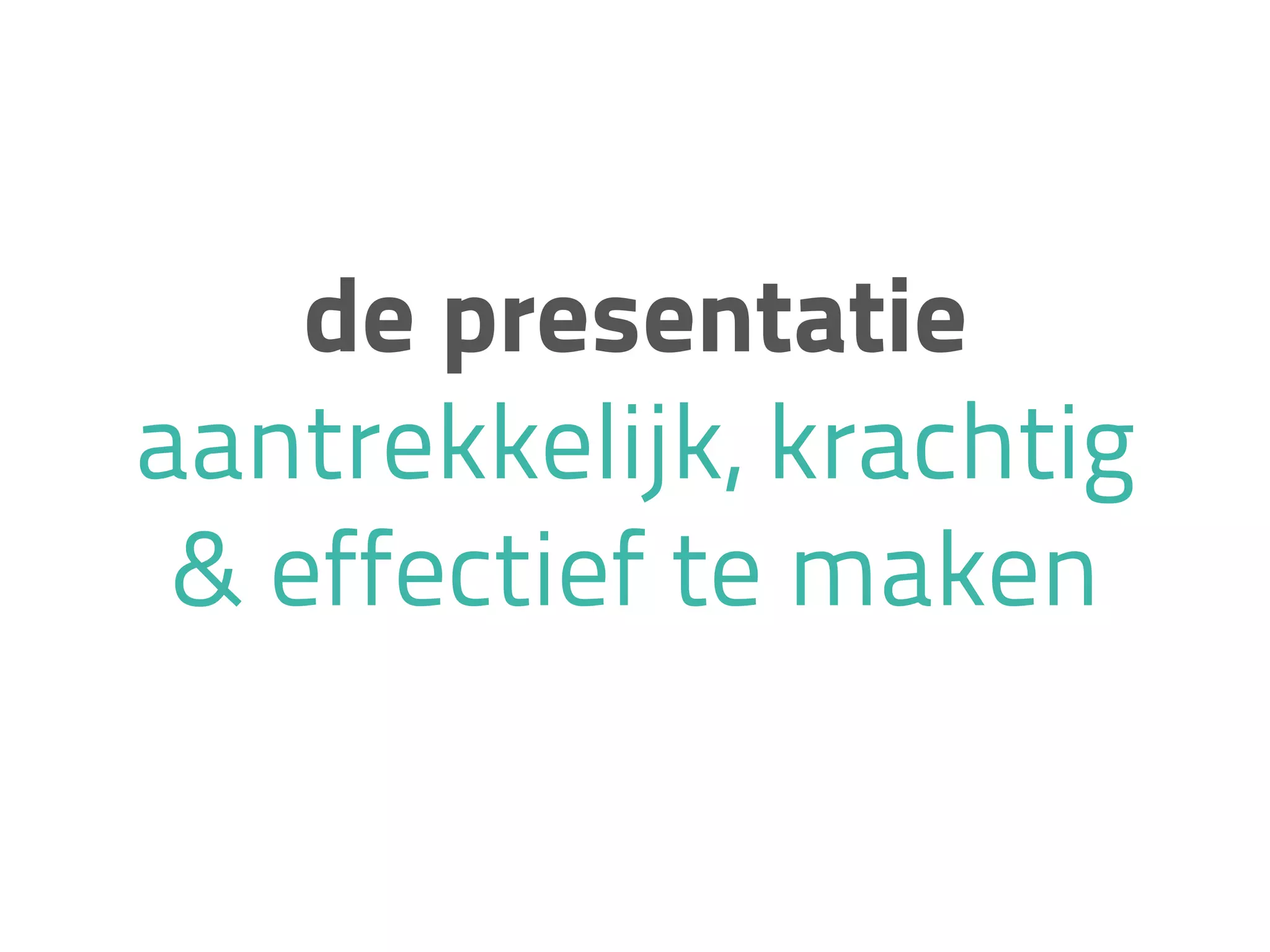 de presentatie
aantrekkelijk, krachtig
& effectief te maken
 