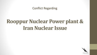 Rooppur Nuclear Power plant &
Iran Nuclear Issue
Conflict Regarding
 