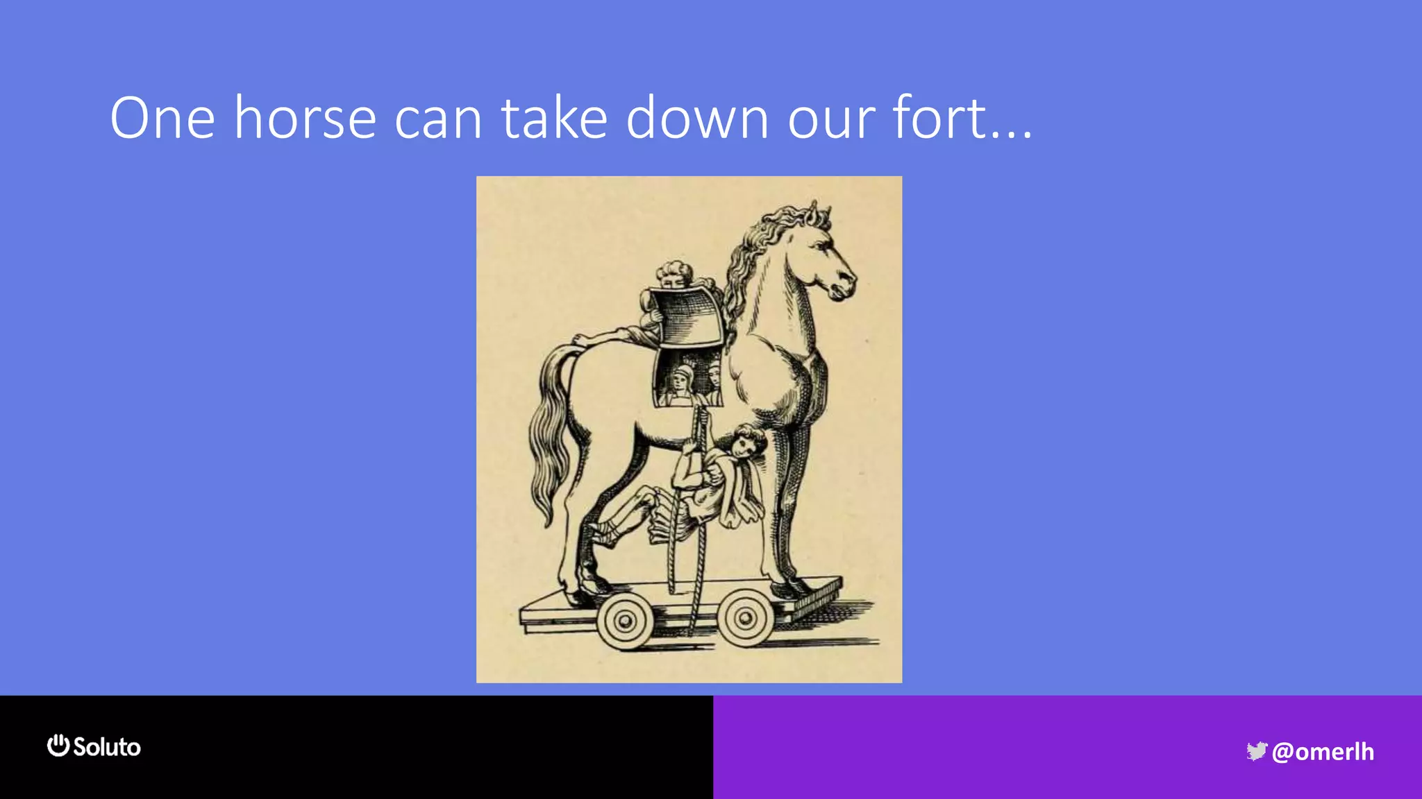 One horse can take down our fort...
@omerlh
 