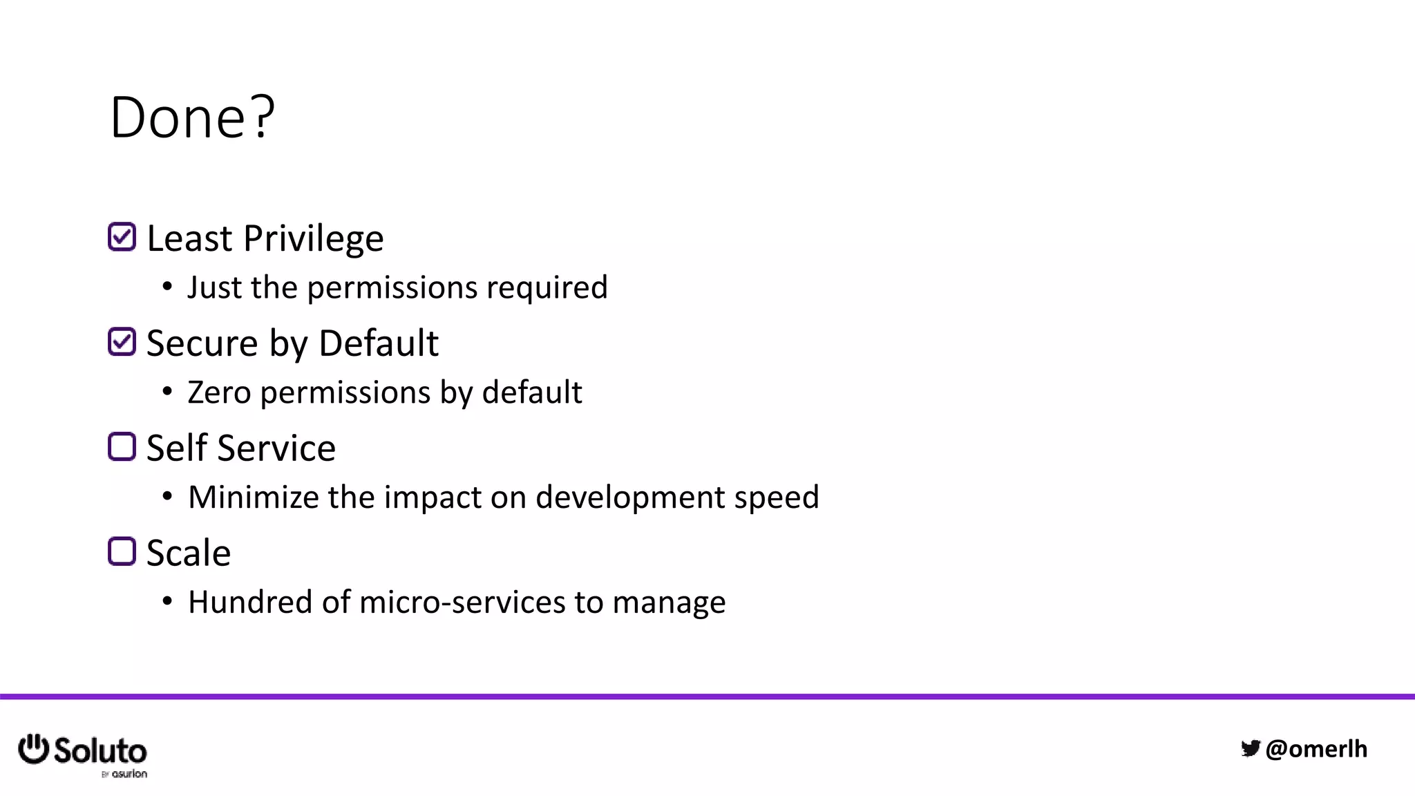 Done?
Least Privilege
• Just the permissions required
Secure by Default
• Zero permissions by default
Self Service
• Minimize the impact on development speed
Scale
• Hundred of micro-services to manage
@omerlh
 