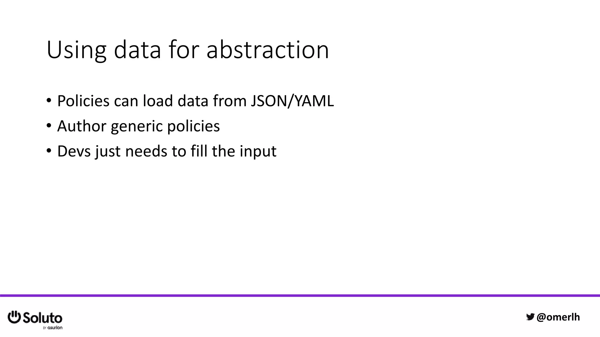 Using data for abstraction
• Policies can load data from JSON/YAML
• Author generic policies
• Devs just needs to fill the input
@omerlh
 