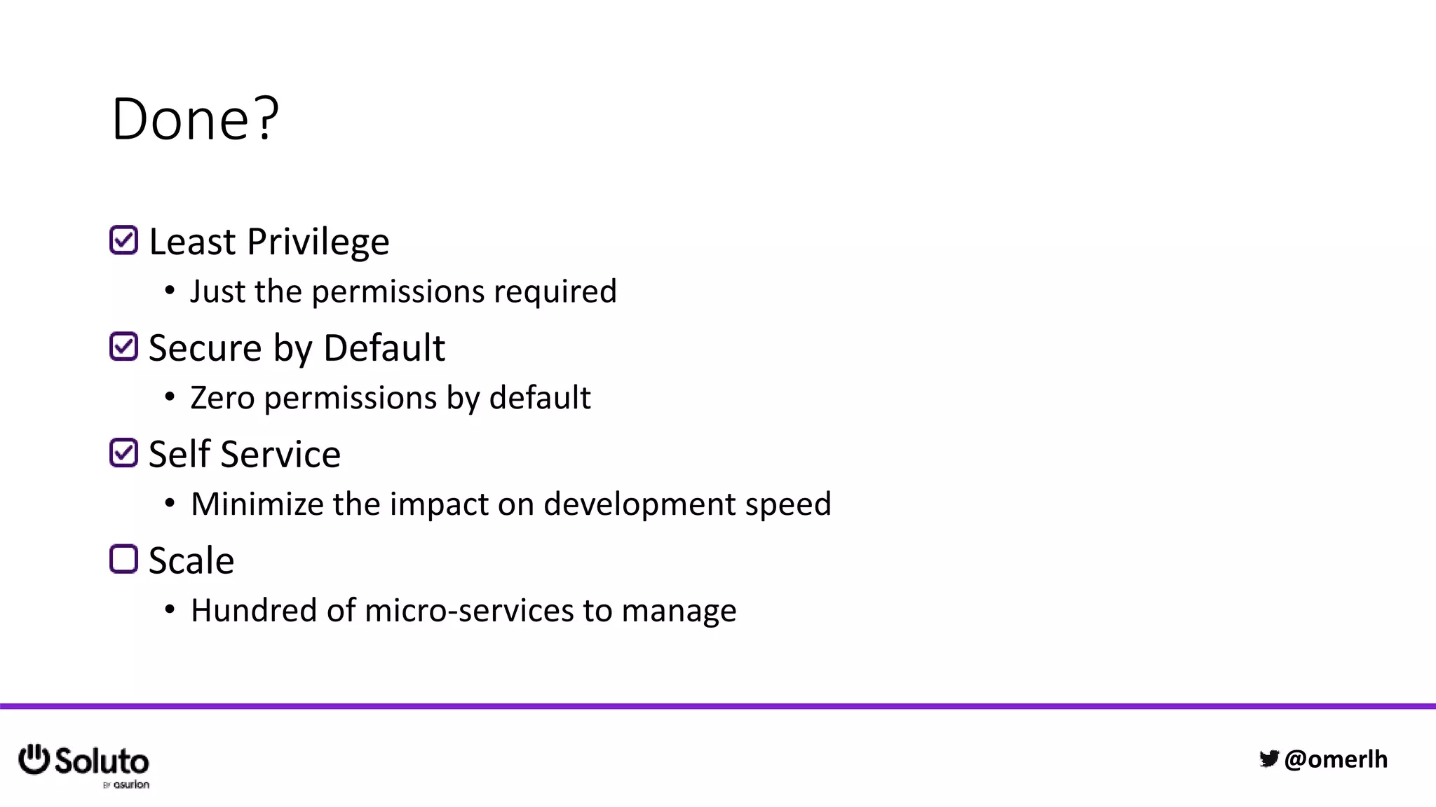 Done?
Least Privilege
• Just the permissions required
Secure by Default
• Zero permissions by default
Self Service
• Minimize the impact on development speed
Scale
• Hundred of micro-services to manage
@omerlh
 