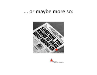 ...	
  or	
  maybe	
  more	
  so:	
  




                     With	
  a	
  puppy.	
  
 