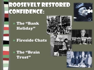 Roosevelt Restored
Confidence:
 The “Bank
Holiday”
 Fireside Chats
 The “Brain
Trust”
 