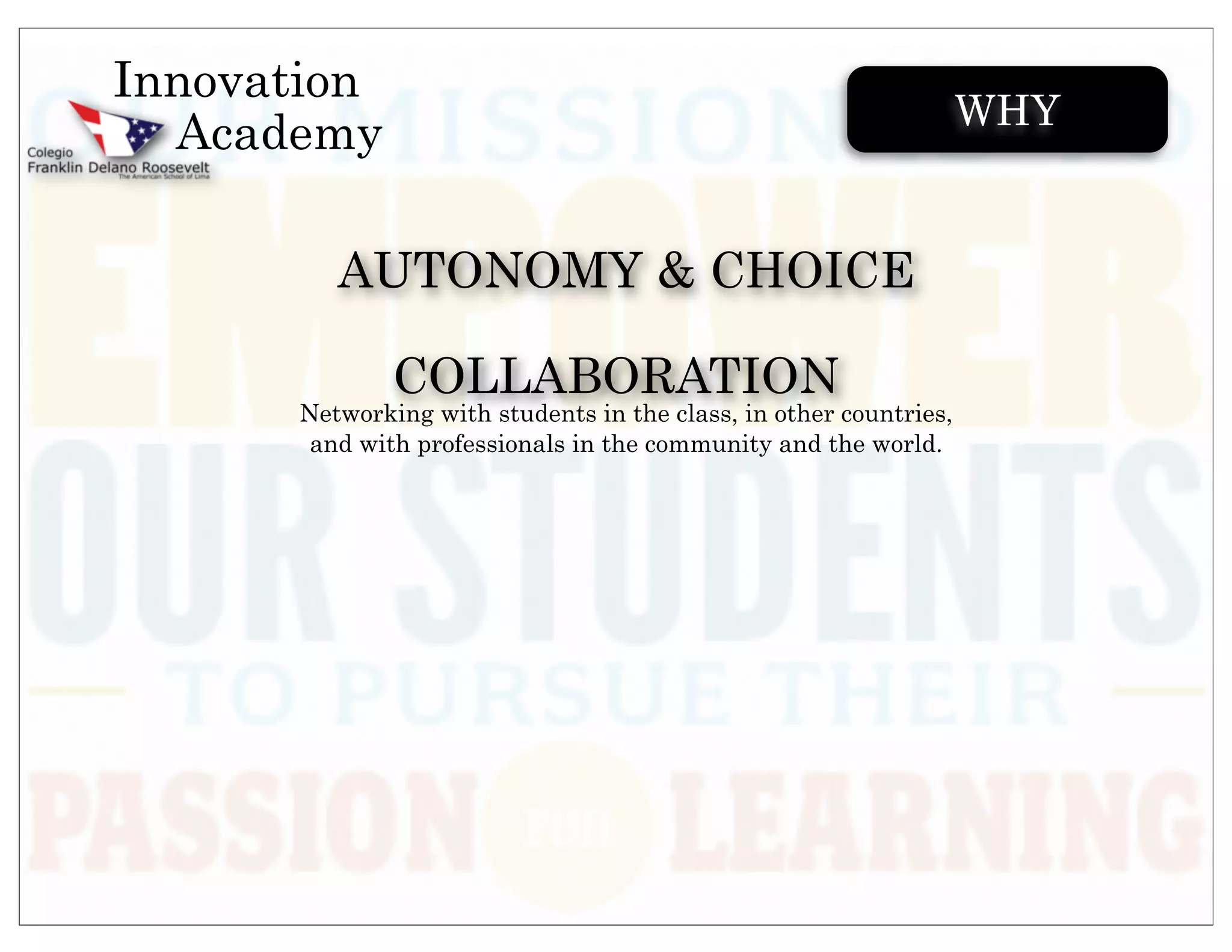 Innovation
                                                                   WHY
  Academy

         AUTONOMY & CHOICE

              COLLABORATION
      Networking with students in the class, in other countries,
       and with professionals in the community and the world.
 