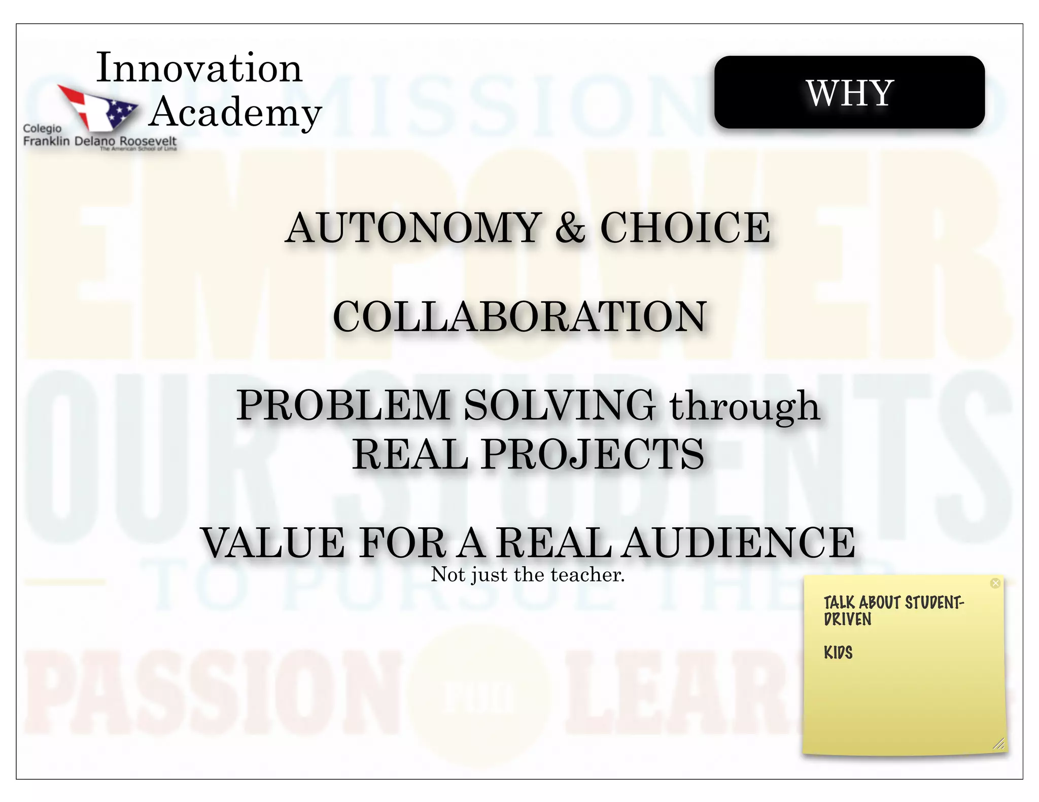 Innovation
                                        WHY
  Academy

        AUTONOMY & CHOICE

             COLLABORATION

      PROBLEM SOLVING through
          REAL PROJECTS

    VALUE FOR A REAL AUDIENCE
                Not just the teacher.
 