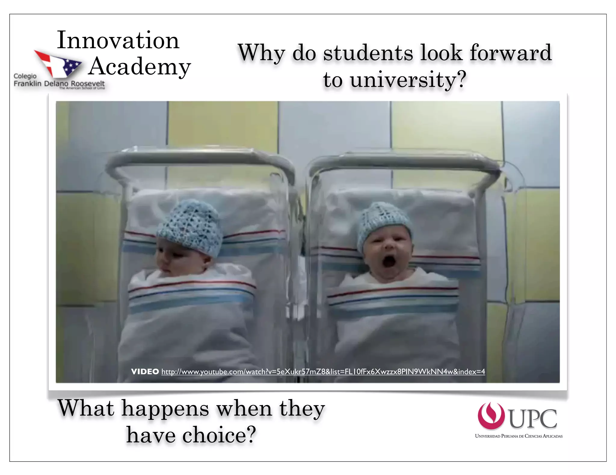 Innovation                     Why do students look forward
  Academy
                                      to university?




      VIDEO http://www.youtube.com/watch?v=5eXukr57mZ8&list=FL10fFx6Xwzzx8PIN9WkNN4w&index=4




What happens when they
     have choice?
 