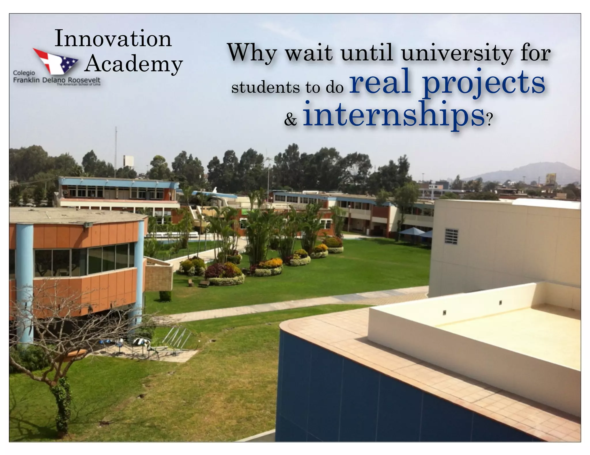 Innovation
  Academy    Why wait until university for
                        real projects
             students to do
                   & internships?
 