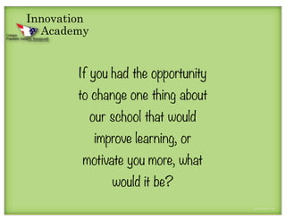 Innovation
  Academy


        If you had the opportunity
        to change one thing about
             our school that would
             improve learning, or
         motivate you more, what
                 would it be?
 