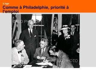 33
3/ Agir
Comme à Philadelphie, priorité à
l’emploi
 