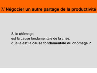 51Juin 2009,© Nouvelle Donne, www.nouvelledonne.fr 51
7/ Négocier un autre partage de la productivité
Si le chômage
est la cause fondamentale de la crise,
quelle est la cause fondamentale du chômage ?
 