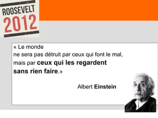 77
« Le monde
ne sera pas détruit par ceux qui font le mal,
mais par ceux qui les regardent
sans rien faire.»
Albert Einstein
 