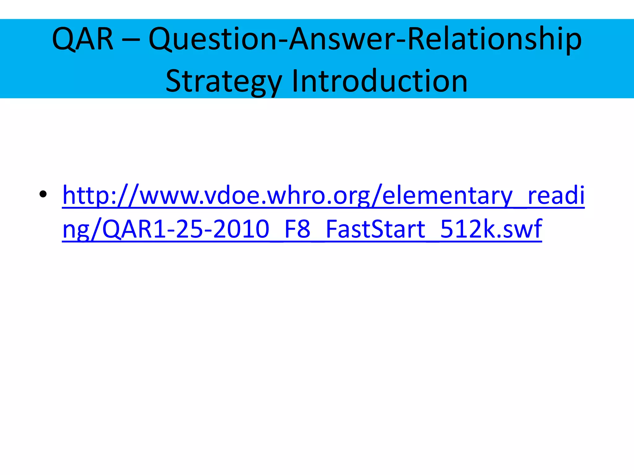 QAR – Question-Answer-Relationship 
Strategy Introduction 
• http://www.vdoe.whro.org/elementary_readi 
ng/QAR1-25-2010_F8_FastStart_512k.swf 
 