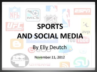 SPORTS	
  	
  
AND	
  SOCIAL	
  MEDIA	
  
By	
  Elly	
  Deutch	
  
	
  
November	
  11,	
  2012	
  

	
  

 