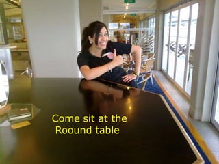 Come sit at the
Roound table
 