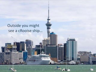 Outside you might
see a cRooise ship…
 