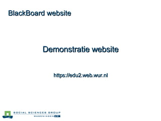BlackBoard website Demonstratie website https://edu2.web.wur.nl 