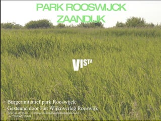 PARK ROOSWIJCK ZAANDIJK Burgerinitiatief park Rooswijck Gesteund door Het Wijkoverleg Rooswijk  Arjo van der Horst – e: belangenverenigingharpstraat@gmail.com m: *31(0)653570618 