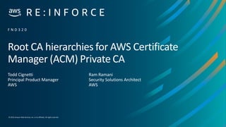 © 2019,Amazon Web Services, Inc. or its affiliates. All rights reserved.
Root CA hierarchies for AWS Certificate
Manager (ACM) Private CA
Todd Cignetti
Principal Product Manager
AWS
F N D 3 2 0
Ram Ramani
Security Solutions Architect
AWS
 
