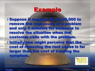 Example
   Suppose it requires Rs.10,00,000 to
   remove the root cause of a problem
   and only 5 minutes for someone to
...